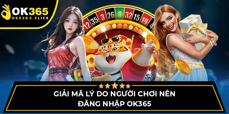 Giải mã lý do người chơi nên đăng nhập OK365