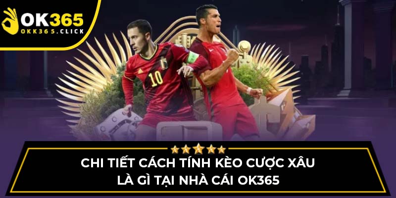 Chi tiết cách tính kèo cược xâu là gì tại nhà cái OK365