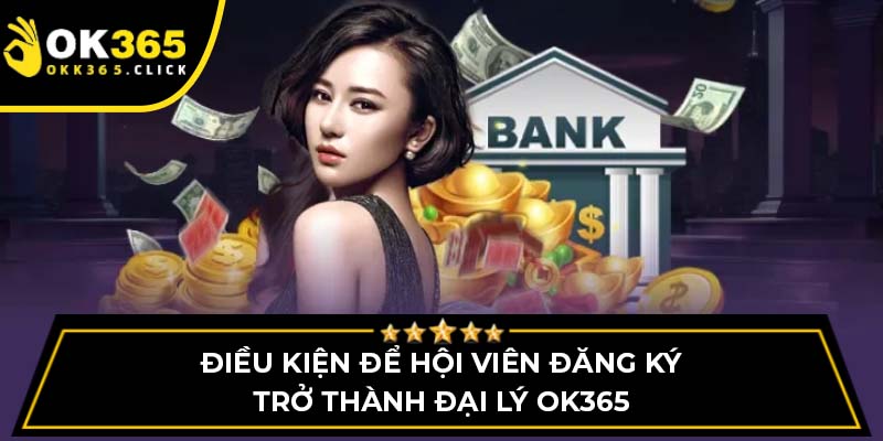 Điều kiện để hội viên đăng ký trở thành đại lý OK365
