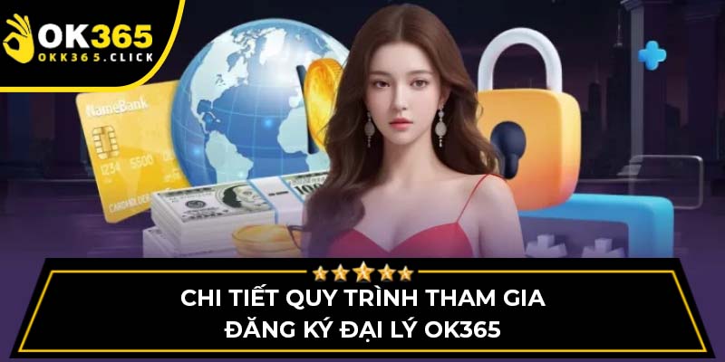Chi tiết quy trình tham gia đăng ký đại lý OK365